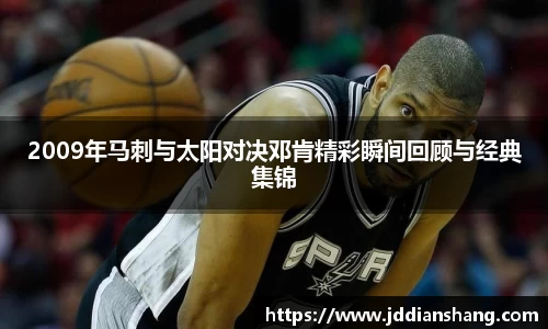 2009年马刺与太阳对决邓肯精彩瞬间回顾与经典集锦