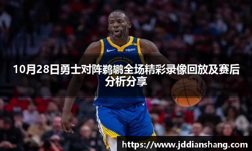 10月28日勇士对阵鹈鹕全场精彩录像回放及赛后分析分享