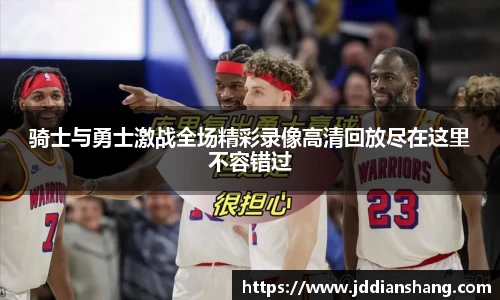 骑士与勇士激战全场精彩录像高清回放尽在这里不容错过