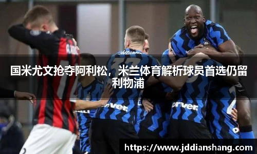 国米尤文抢夺阿利松，米兰体育解析球员首选仍留利物浦