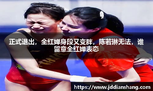 正式退出，全红婵身段又变胖，陈若琳无法，谁留意全红婵表态